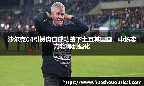沙尔克04引援窗口成功签下土耳其国脚，中场实力将得到强化
