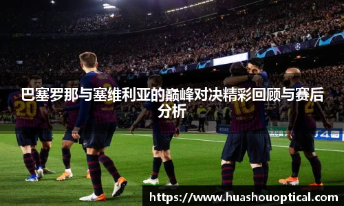 巴塞罗那与塞维利亚的巅峰对决精彩回顾与赛后分析