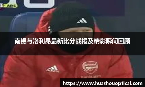 南锡与洛利昂最新比分战报及精彩瞬间回顾