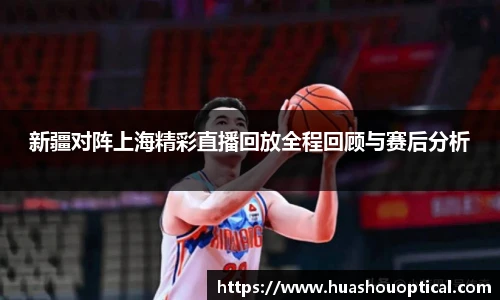 新疆对阵上海精彩直播回放全程回顾与赛后分析