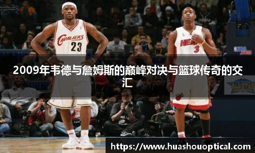 2009年韦德与詹姆斯的巅峰对决与篮球传奇的交汇