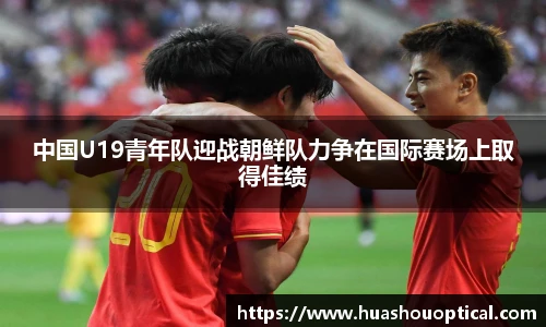 中国U19青年队迎战朝鲜队力争在国际赛场上取得佳绩